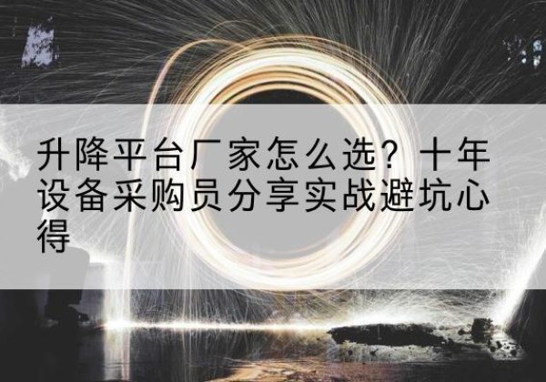 拉孜升降平台厂家-怎么选？十年设备采购员分享实战避坑心得
