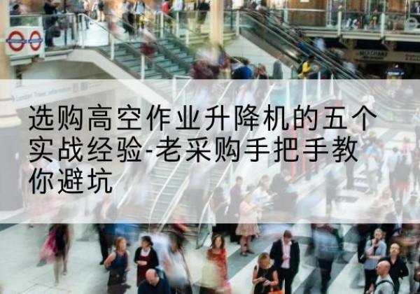 拉孜高空作业升降机厂家-选购高空作业升降机的五个实战经验-老采购手把手教你避坑