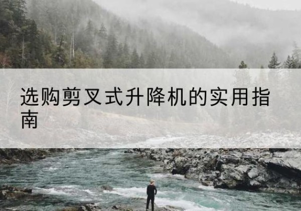 拉孜剪叉式升降机怎么选-选购剪叉式升降机的实用指南